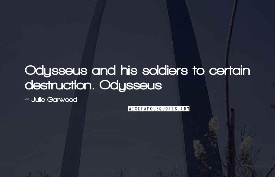 Julie Garwood Quotes: Odysseus and his soldiers to certain destruction. Odysseus