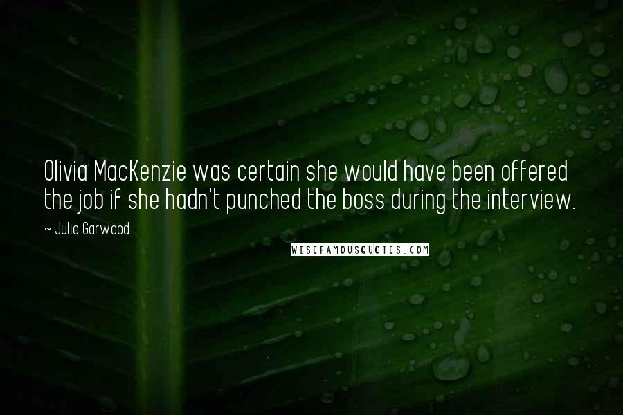 Julie Garwood Quotes: Olivia MacKenzie was certain she would have been offered the job if she hadn't punched the boss during the interview.
