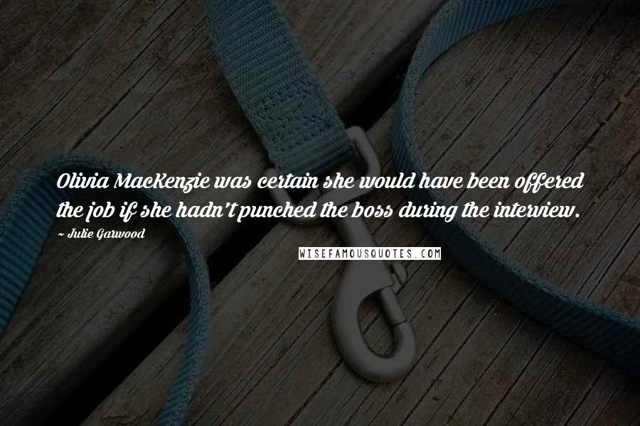 Julie Garwood Quotes: Olivia MacKenzie was certain she would have been offered the job if she hadn't punched the boss during the interview.