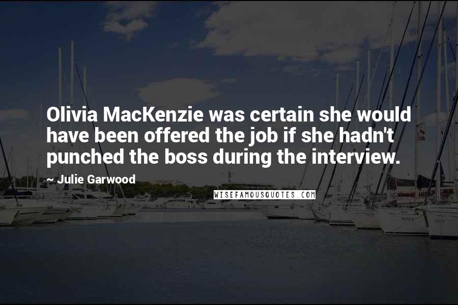 Julie Garwood Quotes: Olivia MacKenzie was certain she would have been offered the job if she hadn't punched the boss during the interview.