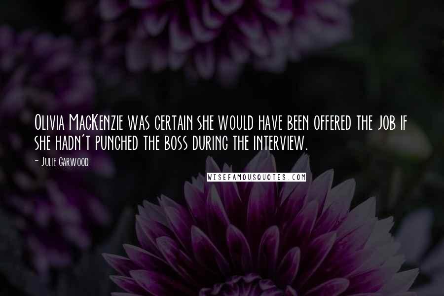 Julie Garwood Quotes: Olivia MacKenzie was certain she would have been offered the job if she hadn't punched the boss during the interview.
