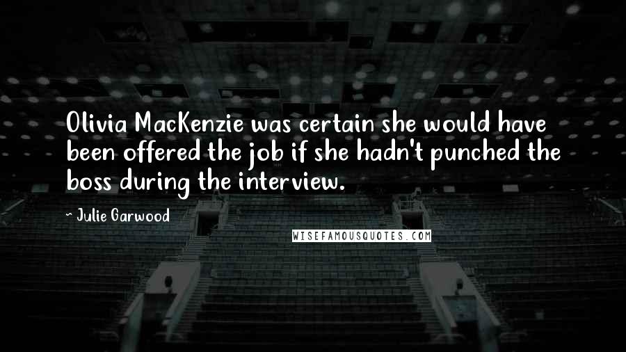 Julie Garwood Quotes: Olivia MacKenzie was certain she would have been offered the job if she hadn't punched the boss during the interview.