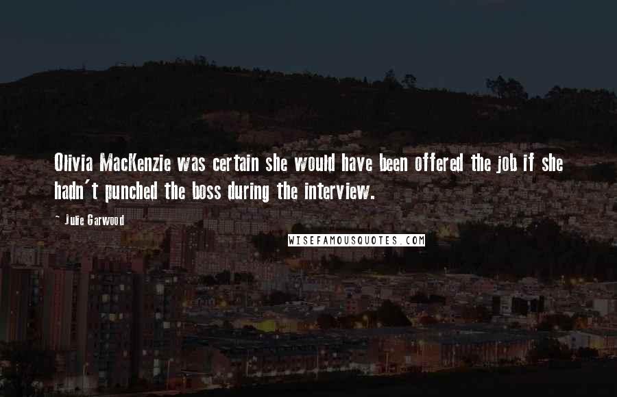 Julie Garwood Quotes: Olivia MacKenzie was certain she would have been offered the job if she hadn't punched the boss during the interview.