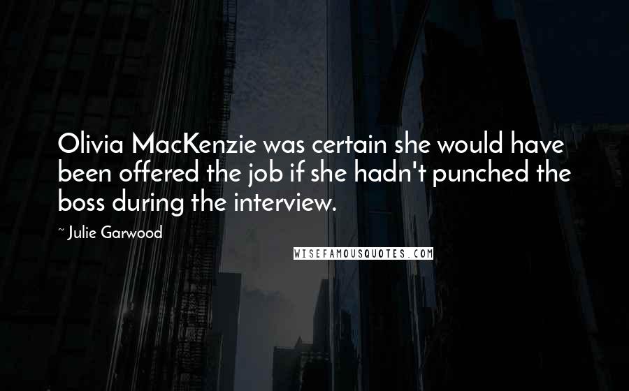 Julie Garwood Quotes: Olivia MacKenzie was certain she would have been offered the job if she hadn't punched the boss during the interview.