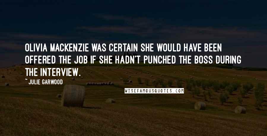 Julie Garwood Quotes: Olivia MacKenzie was certain she would have been offered the job if she hadn't punched the boss during the interview.