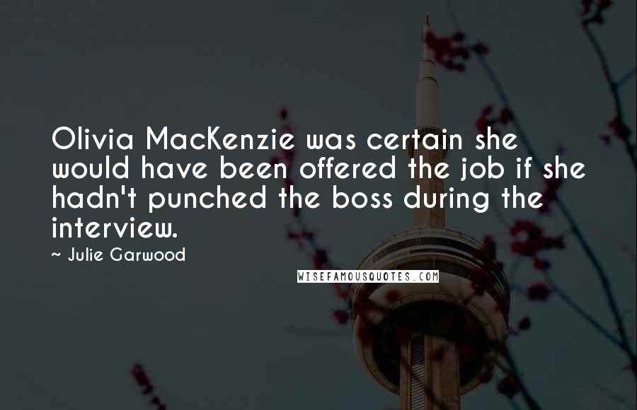 Julie Garwood Quotes: Olivia MacKenzie was certain she would have been offered the job if she hadn't punched the boss during the interview.