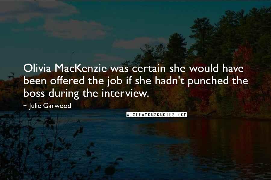 Julie Garwood Quotes: Olivia MacKenzie was certain she would have been offered the job if she hadn't punched the boss during the interview.