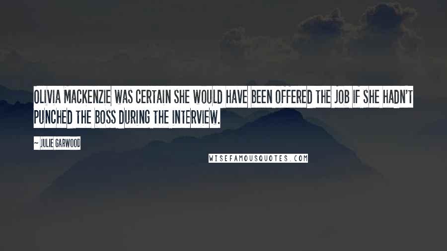Julie Garwood Quotes: Olivia MacKenzie was certain she would have been offered the job if she hadn't punched the boss during the interview.