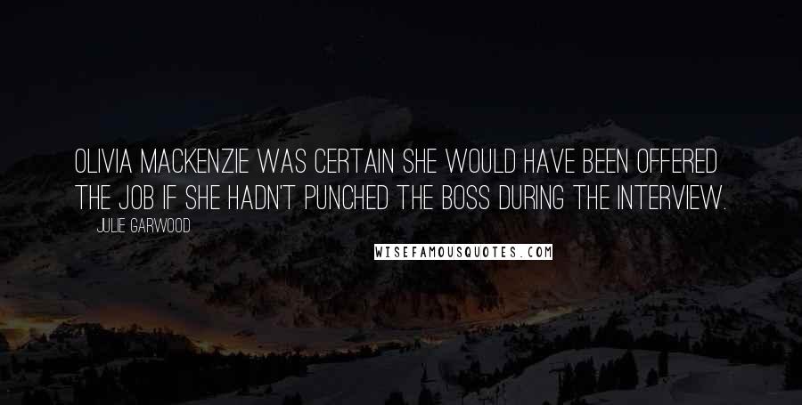 Julie Garwood Quotes: Olivia MacKenzie was certain she would have been offered the job if she hadn't punched the boss during the interview.