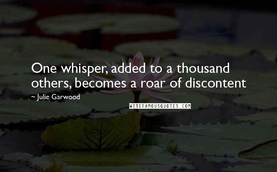 Julie Garwood Quotes: One whisper, added to a thousand others, becomes a roar of discontent