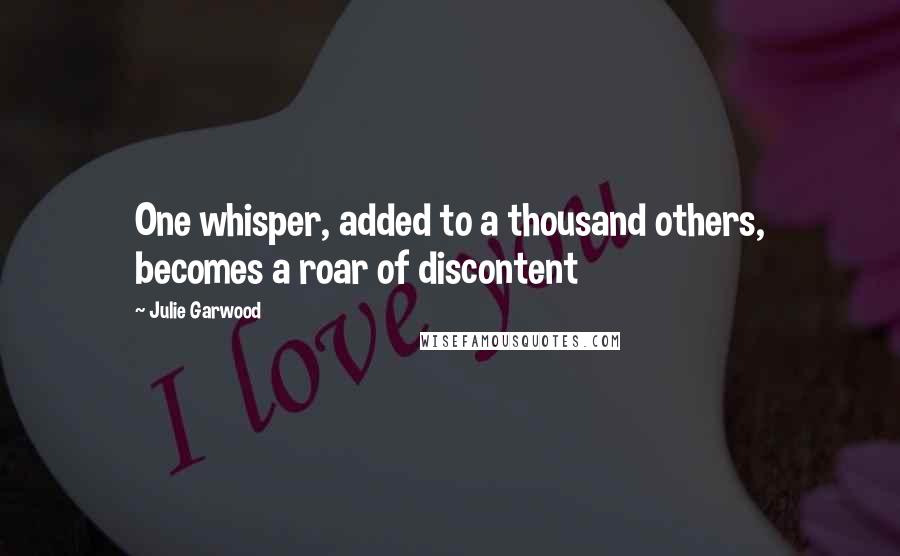 Julie Garwood Quotes: One whisper, added to a thousand others, becomes a roar of discontent