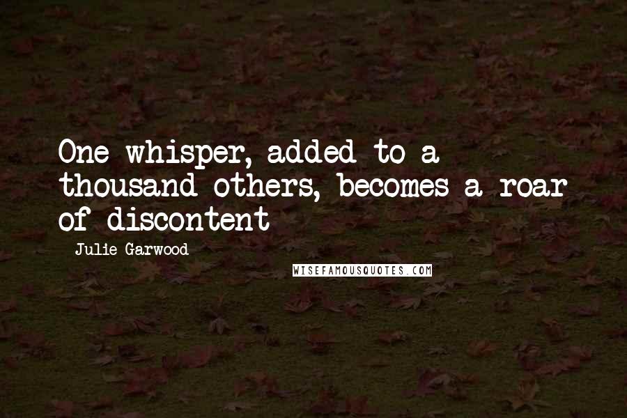 Julie Garwood Quotes: One whisper, added to a thousand others, becomes a roar of discontent