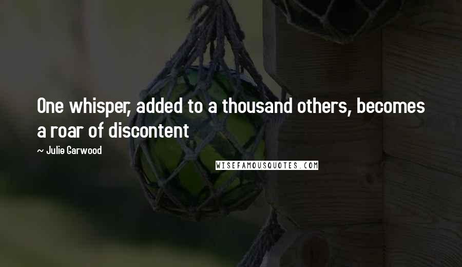 Julie Garwood Quotes: One whisper, added to a thousand others, becomes a roar of discontent