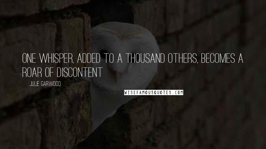 Julie Garwood Quotes: One whisper, added to a thousand others, becomes a roar of discontent