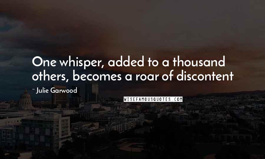 Julie Garwood Quotes: One whisper, added to a thousand others, becomes a roar of discontent