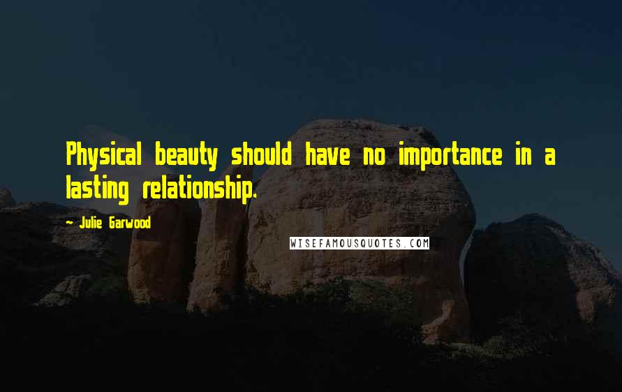 Julie Garwood Quotes: Physical beauty should have no importance in a lasting relationship.