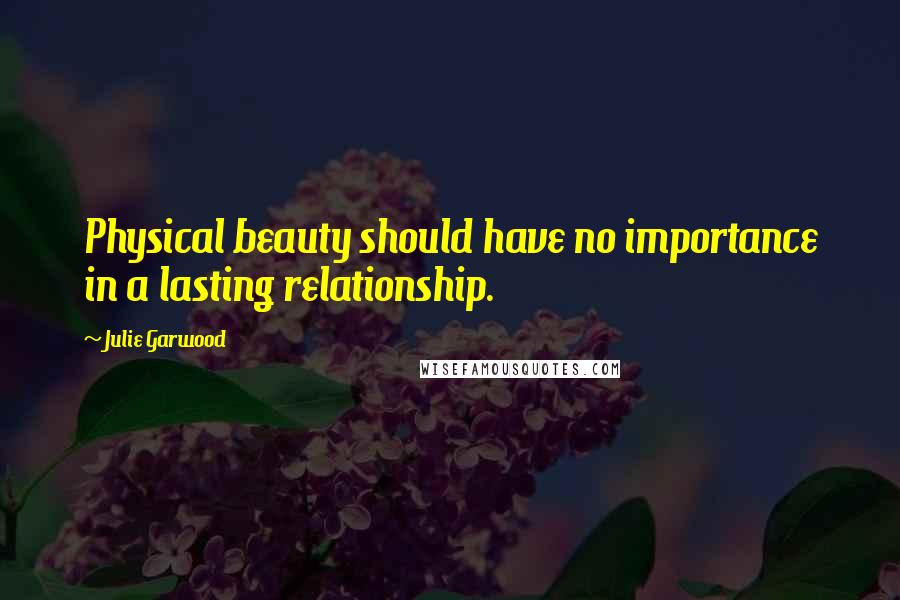 Julie Garwood Quotes: Physical beauty should have no importance in a lasting relationship.