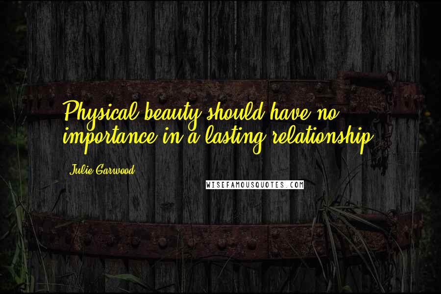 Julie Garwood Quotes: Physical beauty should have no importance in a lasting relationship.