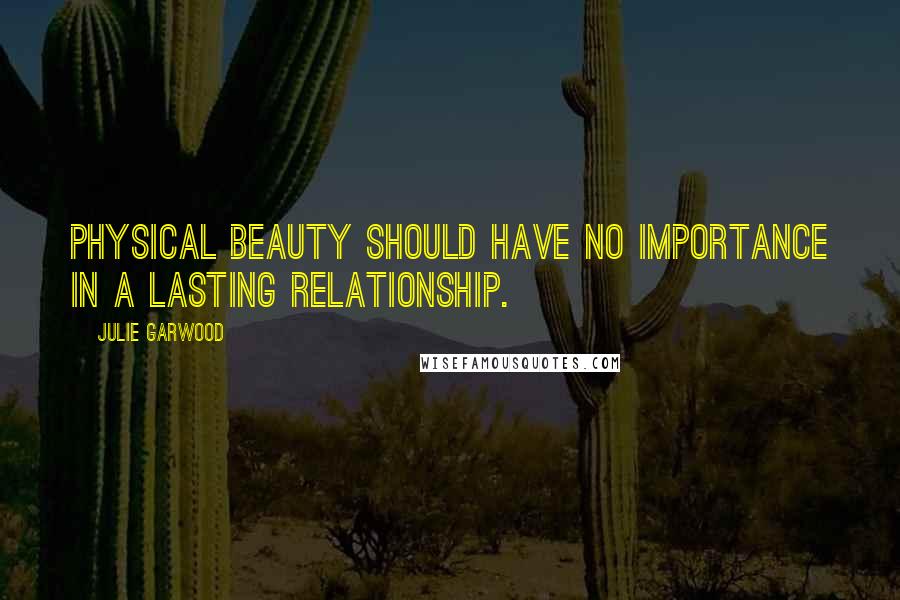 Julie Garwood Quotes: Physical beauty should have no importance in a lasting relationship.