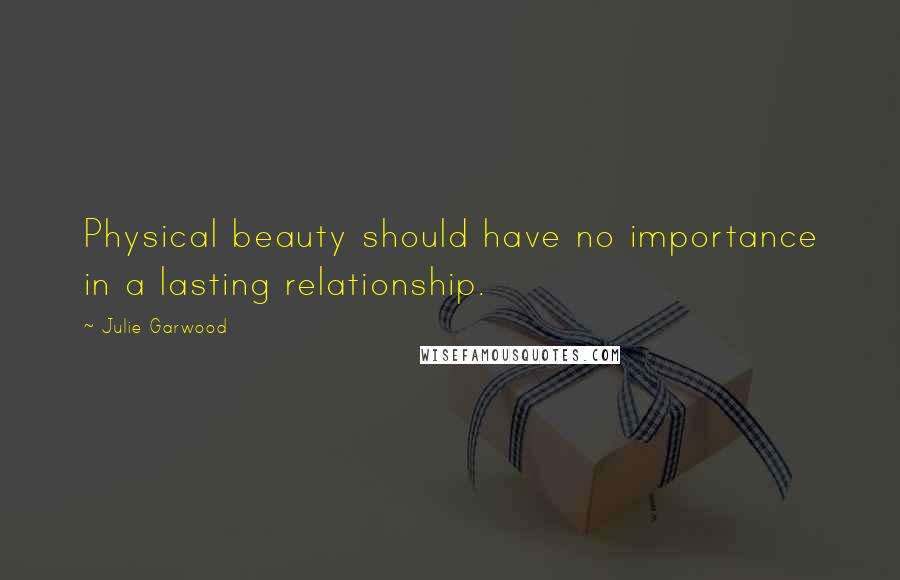Julie Garwood Quotes: Physical beauty should have no importance in a lasting relationship.