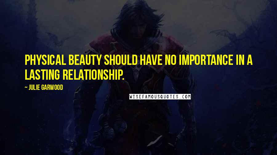 Julie Garwood Quotes: Physical beauty should have no importance in a lasting relationship.