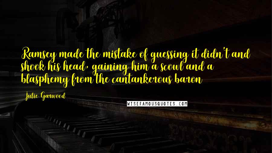 Julie Garwood Quotes: Ramsey made the mistake of guessing it didn't and shook his head, gaining him a scowl and a blasphemy from the cantankerous baron