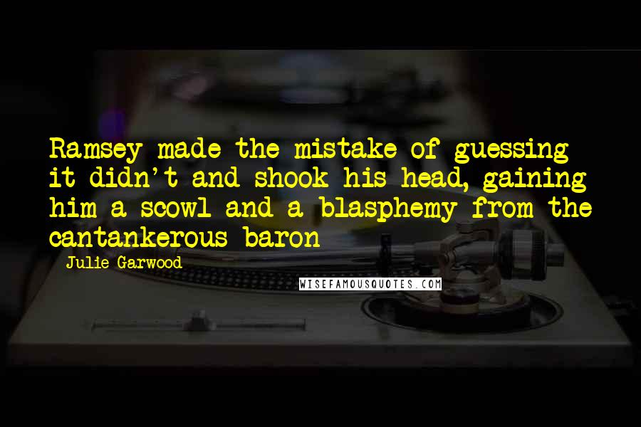 Julie Garwood Quotes: Ramsey made the mistake of guessing it didn't and shook his head, gaining him a scowl and a blasphemy from the cantankerous baron