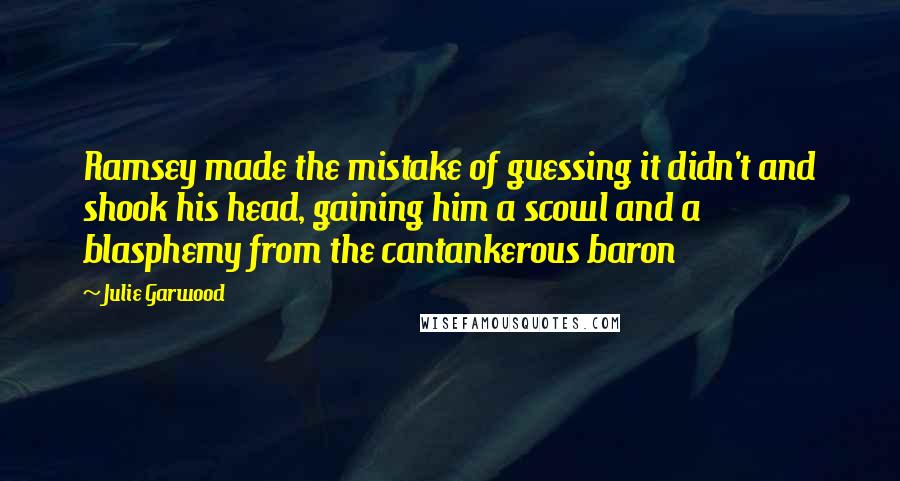 Julie Garwood Quotes: Ramsey made the mistake of guessing it didn't and shook his head, gaining him a scowl and a blasphemy from the cantankerous baron