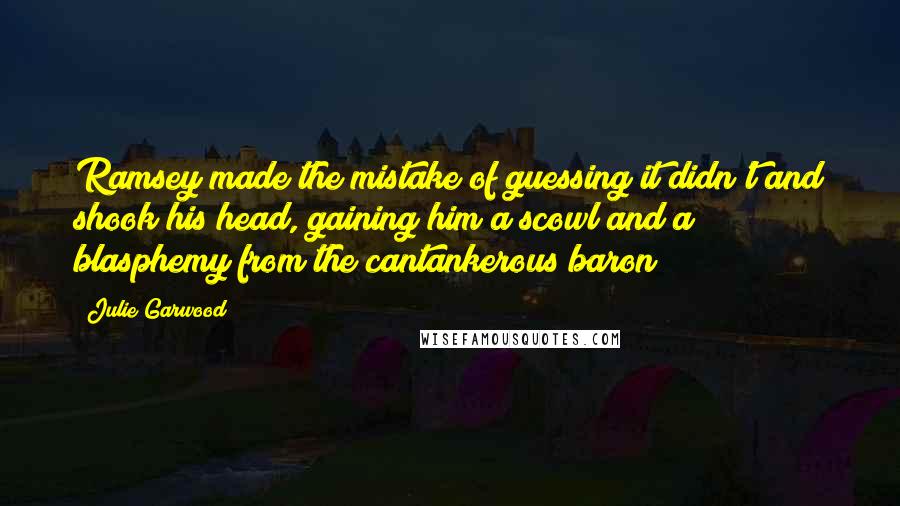 Julie Garwood Quotes: Ramsey made the mistake of guessing it didn't and shook his head, gaining him a scowl and a blasphemy from the cantankerous baron