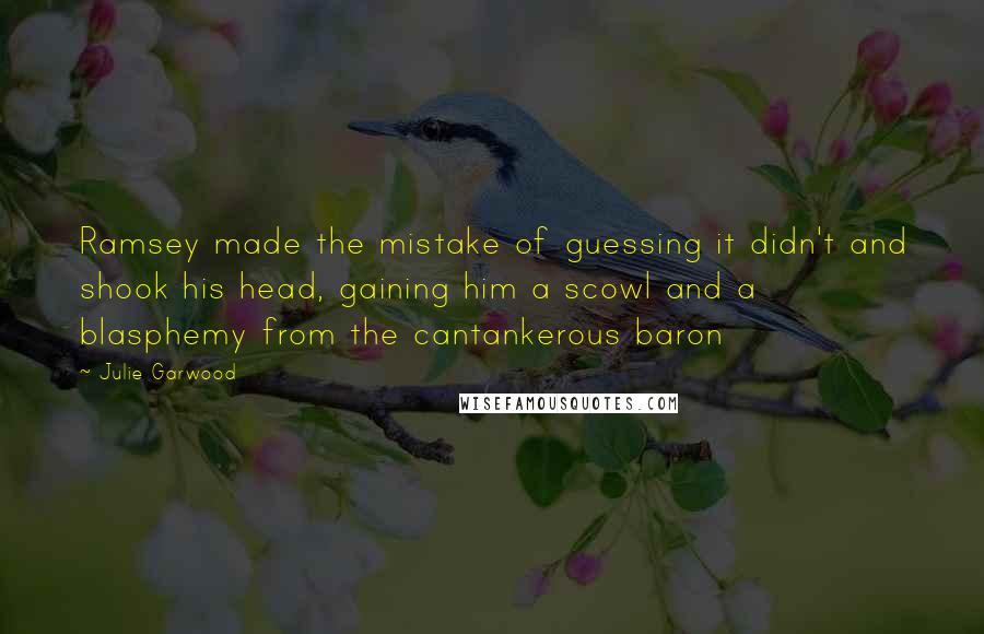 Julie Garwood Quotes: Ramsey made the mistake of guessing it didn't and shook his head, gaining him a scowl and a blasphemy from the cantankerous baron