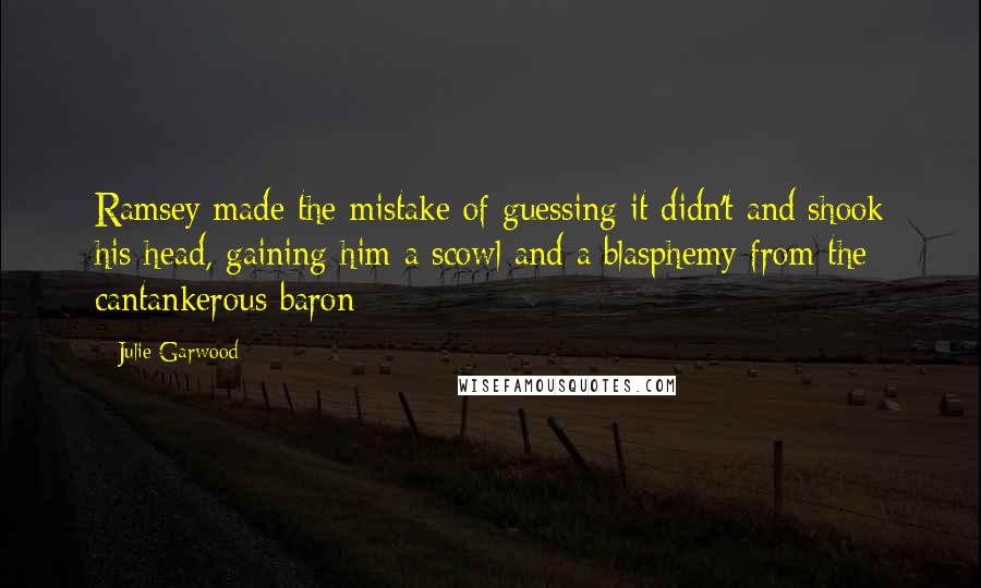 Julie Garwood Quotes: Ramsey made the mistake of guessing it didn't and shook his head, gaining him a scowl and a blasphemy from the cantankerous baron