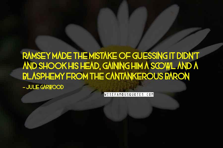 Julie Garwood Quotes: Ramsey made the mistake of guessing it didn't and shook his head, gaining him a scowl and a blasphemy from the cantankerous baron