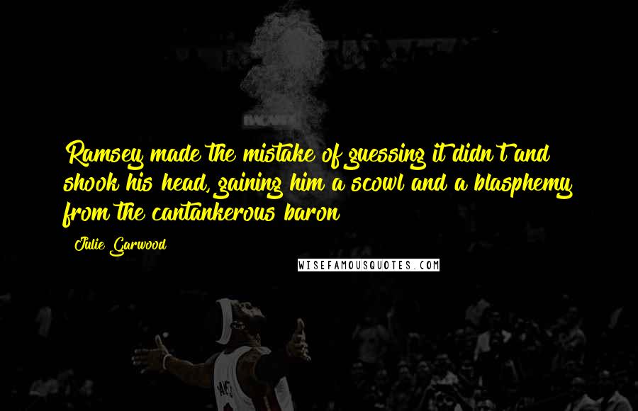 Julie Garwood Quotes: Ramsey made the mistake of guessing it didn't and shook his head, gaining him a scowl and a blasphemy from the cantankerous baron