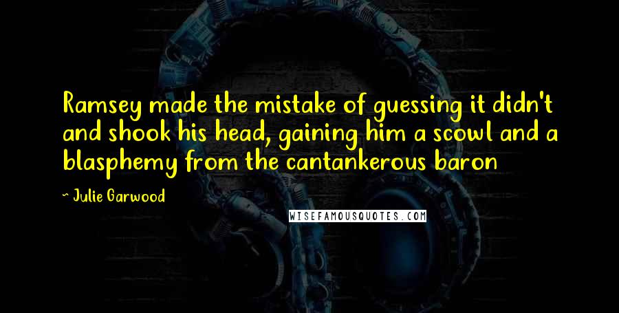 Julie Garwood Quotes: Ramsey made the mistake of guessing it didn't and shook his head, gaining him a scowl and a blasphemy from the cantankerous baron