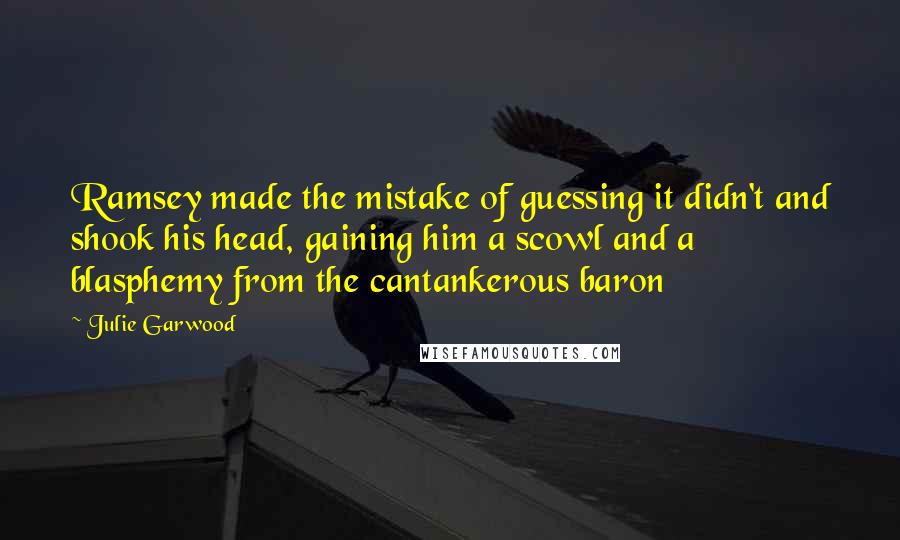 Julie Garwood Quotes: Ramsey made the mistake of guessing it didn't and shook his head, gaining him a scowl and a blasphemy from the cantankerous baron