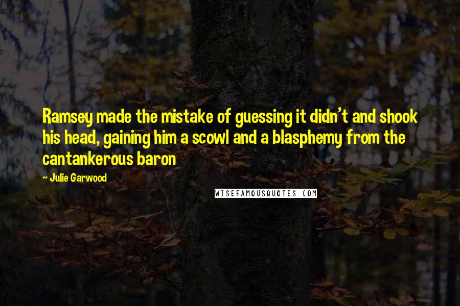 Julie Garwood Quotes: Ramsey made the mistake of guessing it didn't and shook his head, gaining him a scowl and a blasphemy from the cantankerous baron