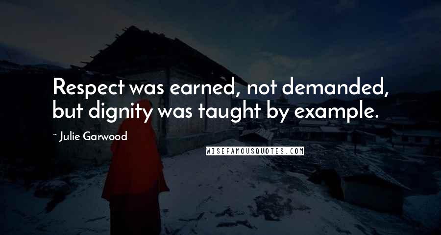 Julie Garwood Quotes: Respect was earned, not demanded, but dignity was taught by example.