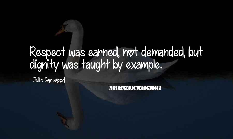 Julie Garwood Quotes: Respect was earned, not demanded, but dignity was taught by example.