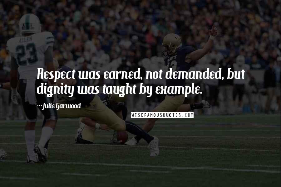 Julie Garwood Quotes: Respect was earned, not demanded, but dignity was taught by example.
