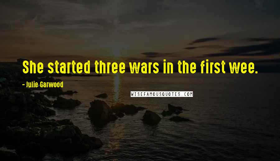 Julie Garwood Quotes: She started three wars in the first wee.