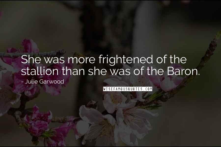 Julie Garwood Quotes: She was more frightened of the stallion than she was of the Baron.