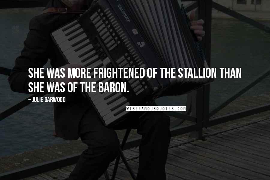 Julie Garwood Quotes: She was more frightened of the stallion than she was of the Baron.