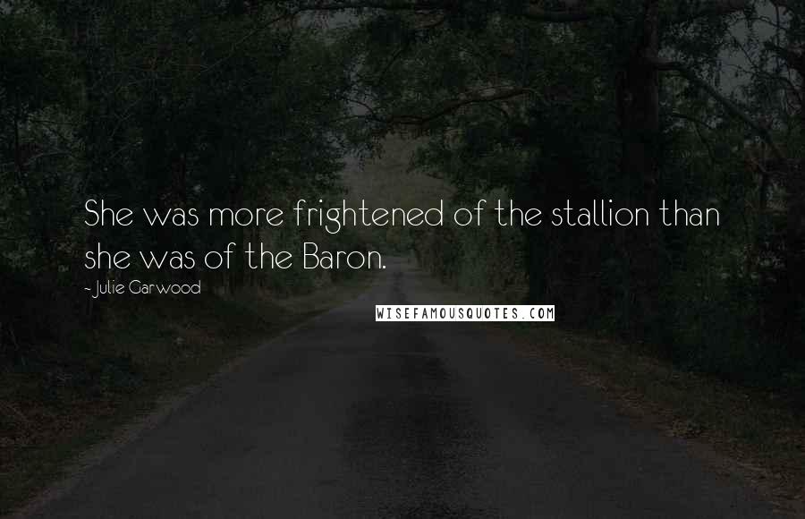 Julie Garwood Quotes: She was more frightened of the stallion than she was of the Baron.