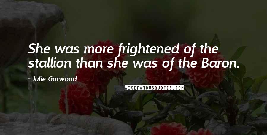 Julie Garwood Quotes: She was more frightened of the stallion than she was of the Baron.