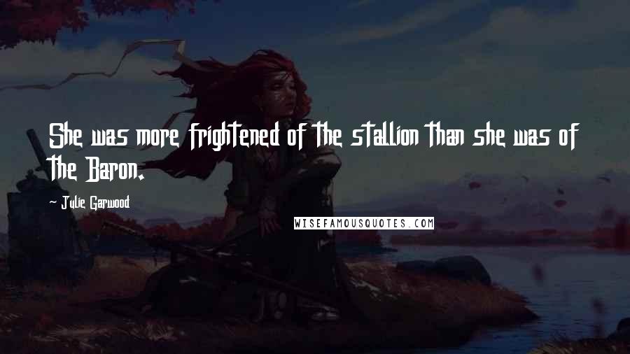 Julie Garwood Quotes: She was more frightened of the stallion than she was of the Baron.