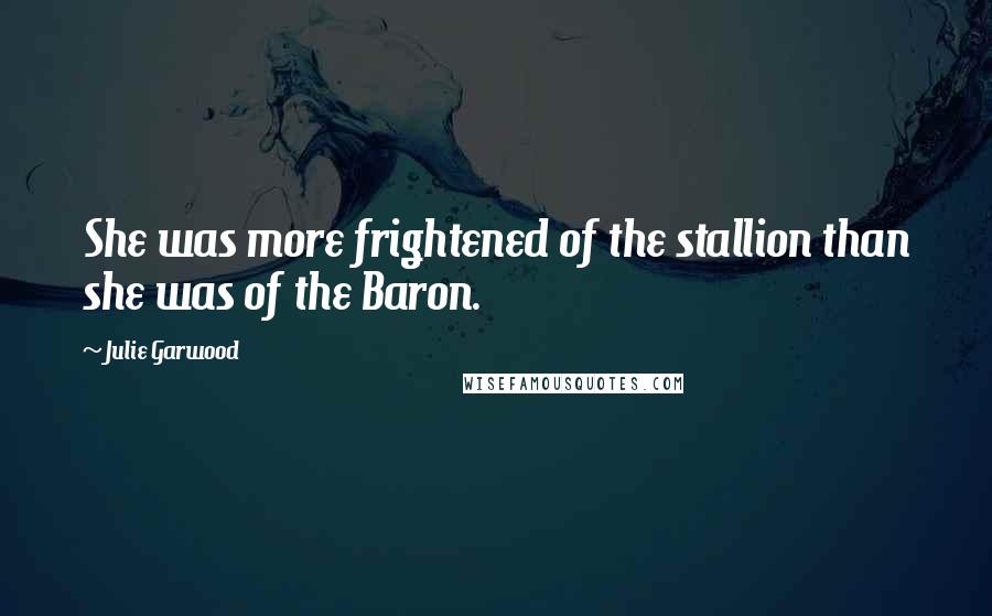 Julie Garwood Quotes: She was more frightened of the stallion than she was of the Baron.