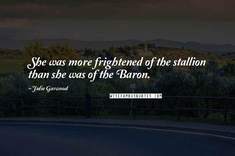 Julie Garwood Quotes: She was more frightened of the stallion than she was of the Baron.