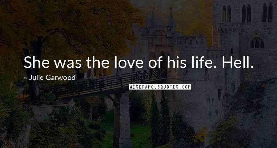 Julie Garwood Quotes: She was the love of his life. Hell.