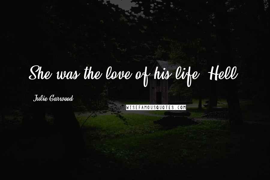 Julie Garwood Quotes: She was the love of his life. Hell.