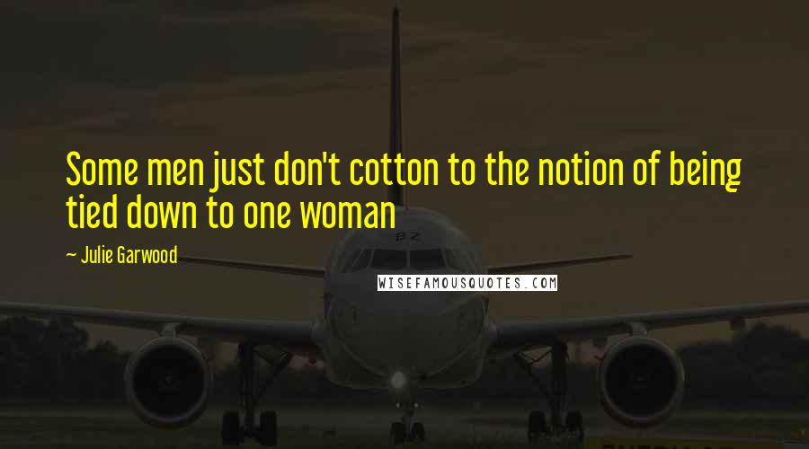 Julie Garwood Quotes: Some men just don't cotton to the notion of being tied down to one woman